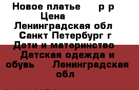 Новое платье 116 р-р › Цена ­ 400 - Ленинградская обл., Санкт-Петербург г. Дети и материнство » Детская одежда и обувь   . Ленинградская обл.